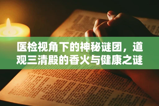 医检视角下的神秘谜团，道观三清殿的香火与健康之谜