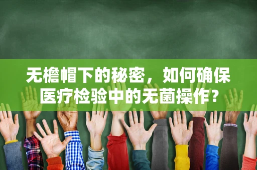 无檐帽下的秘密，如何确保医疗检验中的无菌操作？