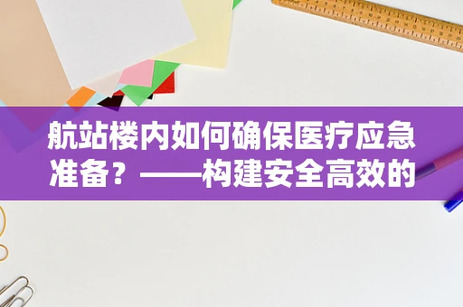 航站楼内如何确保医疗应急准备？——构建安全高效的医疗响应体系