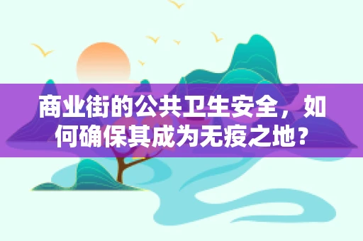 商业街的公共卫生安全，如何确保其成为无疫之地？