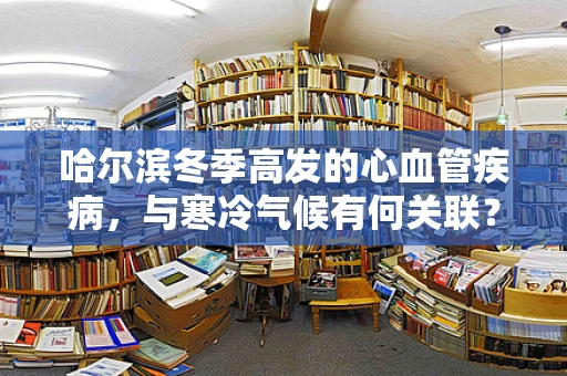 哈尔滨冬季高发的心血管疾病，与寒冷气候有何关联？