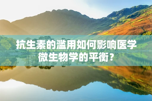 抗生素的滥用如何影响医学微生物学的平衡？