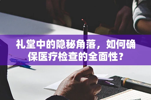 礼堂中的隐秘角落，如何确保医疗检查的全面性？
