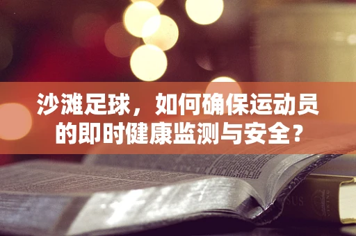 沙滩足球，如何确保运动员的即时健康监测与安全？