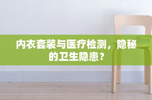 内衣套装与医疗检测，隐秘的卫生隐患？