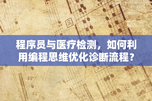 程序员与医疗检测，如何利用编程思维优化诊断流程？