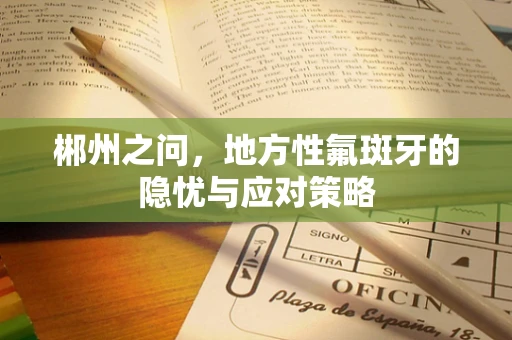 郴州之问，地方性氟斑牙的隐忧与应对策略