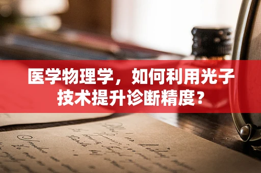 医学物理学，如何利用光子技术提升诊断精度？
