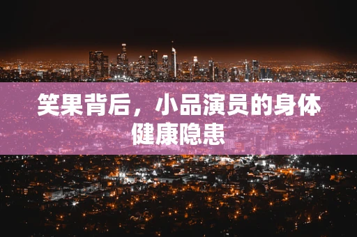笑果背后，小品演员的身体健康隐患