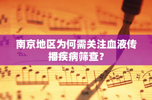 南京地区为何需关注血液传播疾病筛查？
