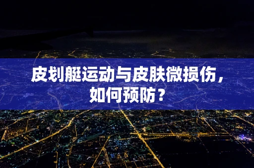 皮划艇运动与皮肤微损伤，如何预防？