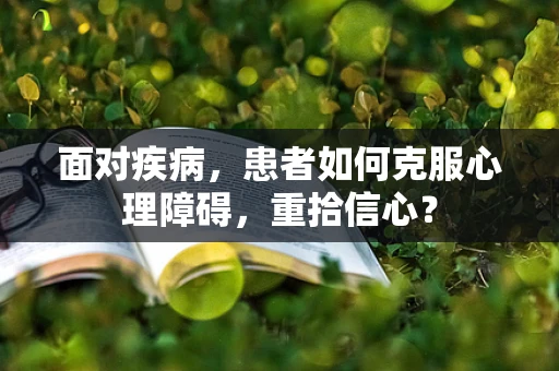 面对疾病，患者如何克服心理障碍，重拾信心？