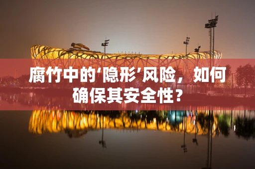 腐竹中的‘隐形’风险，如何确保其安全性？
