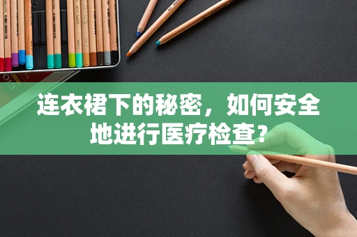 连衣裙下的秘密，如何安全地进行医疗检查？