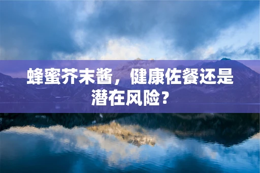 蜂蜜芥末酱，健康佐餐还是潜在风险？
