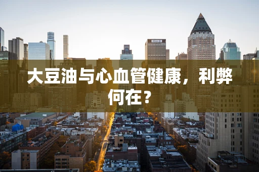 大豆油与心血管健康，利弊何在？