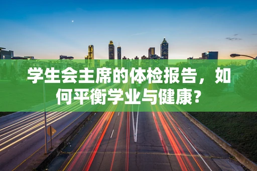 学生会主席的体检报告，如何平衡学业与健康？