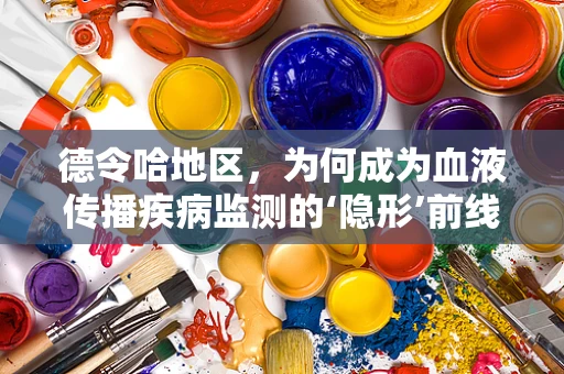 德令哈地区，为何成为血液传播疾病监测的‘隐形’前线？