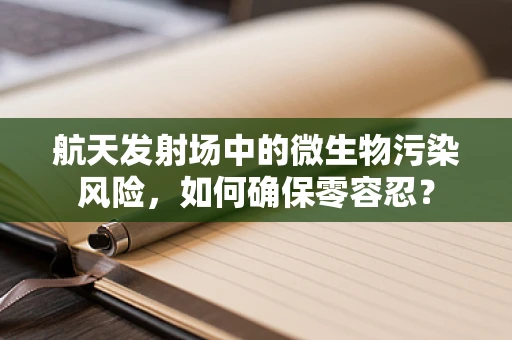 航天发射场中的微生物污染风险，如何确保零容忍？