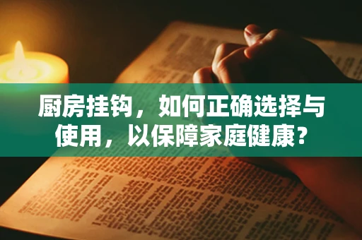 厨房挂钩，如何正确选择与使用，以保障家庭健康？