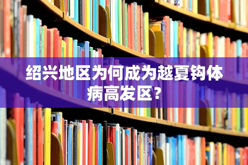 绍兴地区为何成为越夏钩体病高发区？