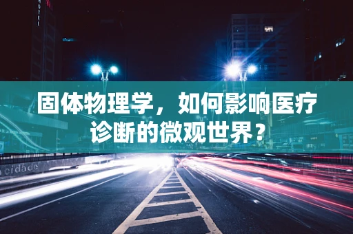 固体物理学，如何影响医疗诊断的微观世界？