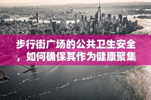 步行街广场的公共卫生安全，如何确保其作为健康聚集地的安全性？