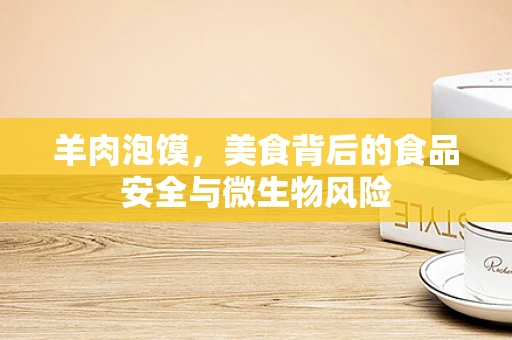 羊肉泡馍，美食背后的食品安全与微生物风险