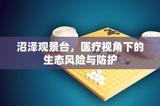 沼泽观景台，医疗视角下的生态风险与防护