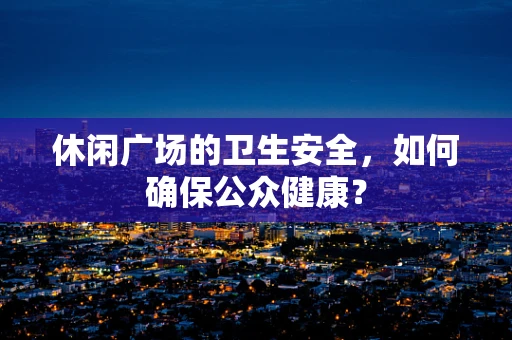 休闲广场的卫生安全，如何确保公众健康？
