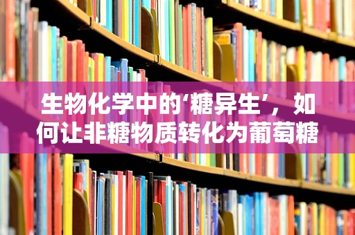 生物化学中的‘糖异生’，如何让非糖物质转化为葡萄糖？
