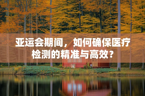 亚运会期间，如何确保医疗检测的精准与高效？