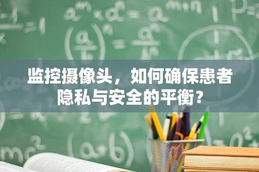 监控摄像头，如何确保患者隐私与安全的平衡？