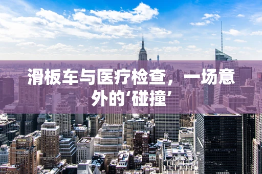 滑板车与医疗检查，一场意外的‘碰撞’