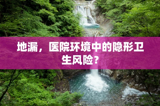 地漏，医院环境中的隐形卫生风险？