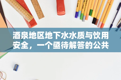 酒泉地区地下水水质与饮用安全，一个亟待解答的公共卫生谜题