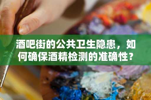 酒吧街的公共卫生隐患，如何确保酒精检测的准确性？