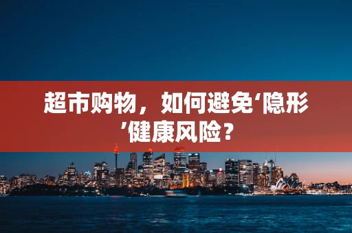 超市购物，如何避免‘隐形’健康风险？