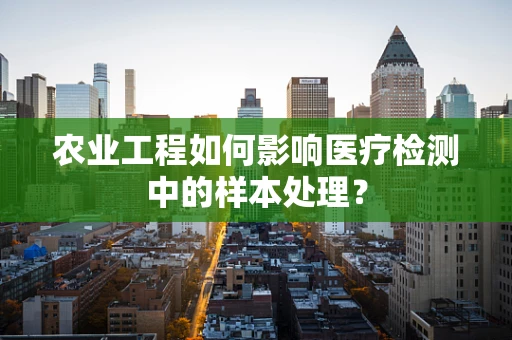 农业工程如何影响医疗检测中的样本处理？