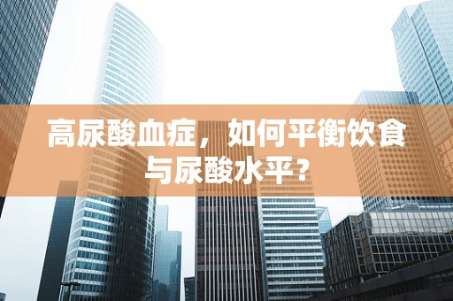 高尿酸血症，如何平衡饮食与尿酸水平？