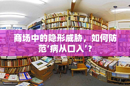 商场中的隐形威胁，如何防范‘病从口入’？