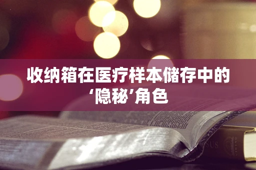 收纳箱在医疗样本储存中的‘隐秘’角色