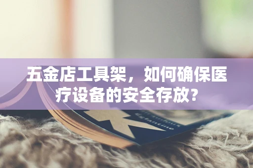 五金店工具架，如何确保医疗设备的安全存放？