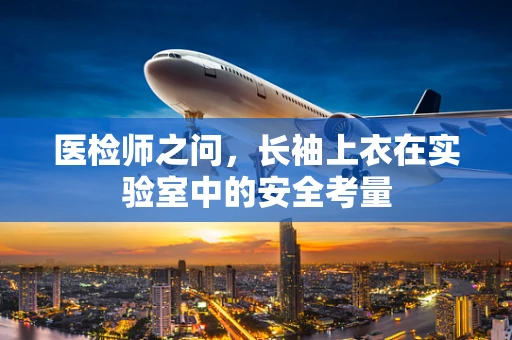 医检师之问，长袖上衣在实验室中的安全考量