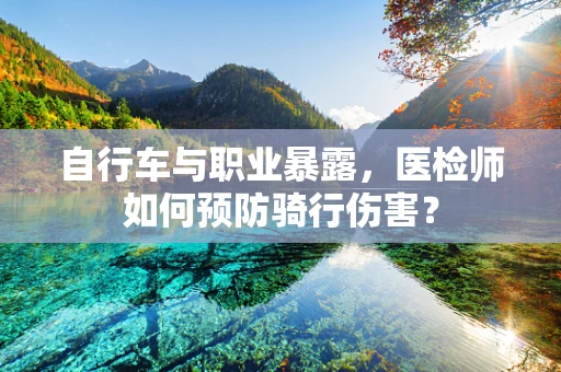 自行车与职业暴露，医检师如何预防骑行伤害？