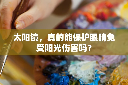太阳镜，真的能保护眼睛免受阳光伤害吗？