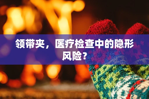 领带夹，医疗检查中的隐形风险？