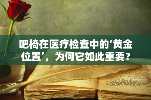 吧椅在医疗检查中的‘黄金位置’，为何它如此重要？