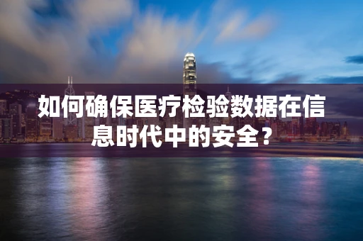 如何确保医疗检验数据在信息时代中的安全？
