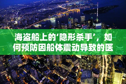 海盗船上的‘隐形杀手’，如何预防因船体震动导致的医疗样本误差？